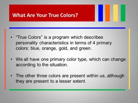 What Are Your True Colors? “True Colors” is a program which describes personality characteristics in terms of 4 primary colors: blue, orange, gold, and.