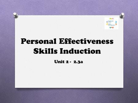 Personal Effectiveness Skills Induction Unit 2 - 2.3a.