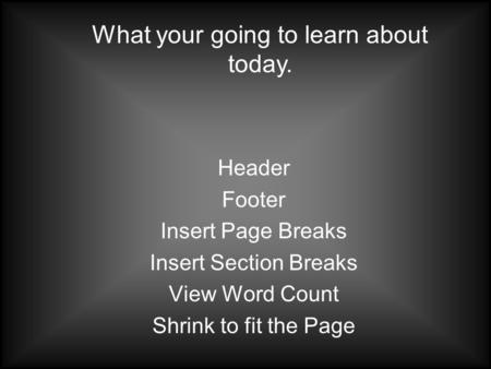 Header Footer Insert Page Breaks Insert Section Breaks View Word Count Shrink to fit the Page What your going to learn about today.