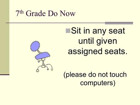 7 th Grade Do Now Sit in any seat until given assigned seats. (please do not touch computers)