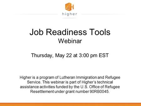 Job Readiness Tools Webinar Thursday, May 22 at 3:00 pm EST Higher is a program of Lutheran Immigration and Refugee Service. This webinar is part of Higher’s.