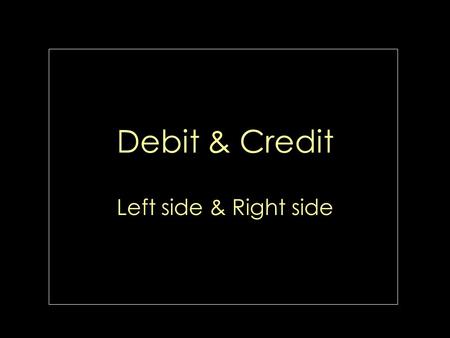 Debit & Credit Left side & Right side Accounting equation. Accounts accumulate the results of transactions. Debit are always entered on the left side.