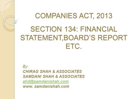 COMPANIES ACT, 2013 SECTION 134: FINANCIAL STATEMENT,BOARD’S REPORT ETC. By: CHIRAG SHAH & ASSOCIATES SAMDANI SHAH & ASSOCIATES www.