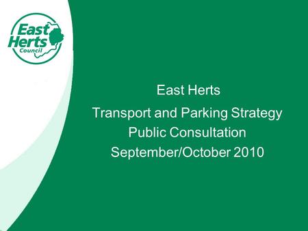 East Herts Transport and Parking Strategy Public Consultation September/October 2010.