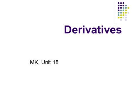 Derivatives MK, Unit 18. Watch the video and take notes What is a derivative? What is the underlying? How can derivatives be used? Why are they dangerous?