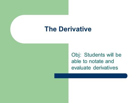 The Derivative Obj: Students will be able to notate and evaluate derivatives.