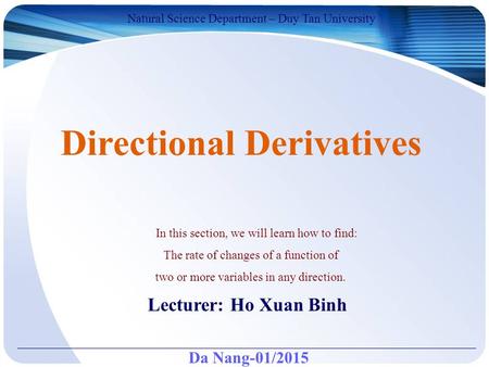 Da Nang-01/2015 Natural Science Department – Duy Tan University Lecturer: Ho Xuan Binh Directional Derivatives In this section, we will learn how to find: