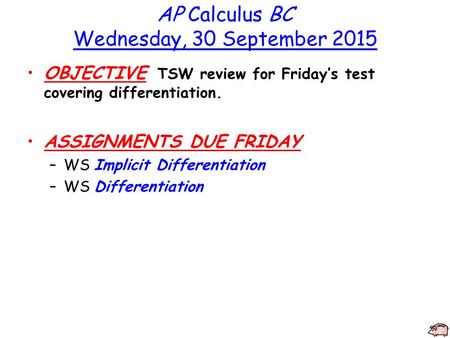 AP Calculus BC Wednesday, 30 September 2015 OBJECTIVE TSW review for Friday’s test covering differentiation. ASSIGNMENTS DUE FRIDAY –WS Implicit Differentiation.