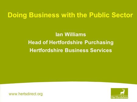 Www.hertsdirect.org Ian Williams Head of Hertfordshire Purchasing Hertfordshire Business Services Doing Business with the Public Sector.