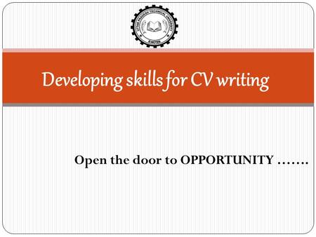 Developing skills for CV writing Open the door to OPPORTUNITY …….