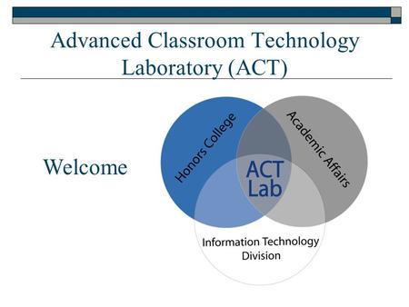 Advanced Classroom Technology Laboratory (ACT) Welcome.