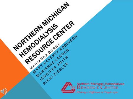 NORTHERN MICHIGAN HEMODIALYSIS RESOURCE CENTER MARIANNA BURNS MARY HAVERTY-ROBINSON MARIANNE LANNEN JENNIFER SMITH RIKKI ZISSLER Northern Michigan Hemodialysis.