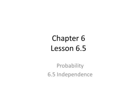 Chapter 6 Lesson 6.5 Probability 6.5 Independence.