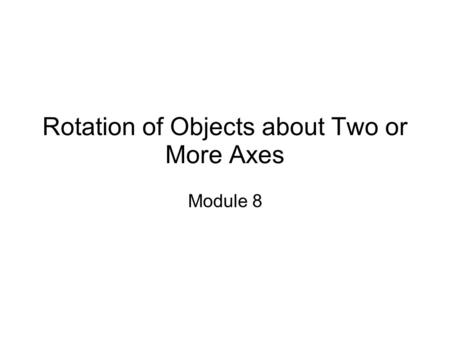 Rotation of Objects about Two or More Axes Module 8.