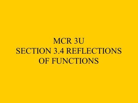 MCR 3U SECTION 3.4 REFLECTIONS OF FUNCTIONS. Example 1: Graph the functions and on a single grid.