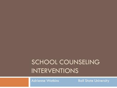 SCHOOL COUNSELING INTERVENTIONS Adrienne WatkinsBall State University.