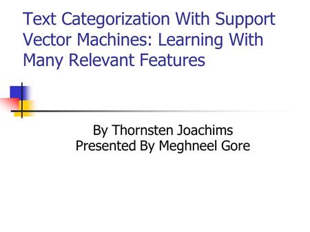 Text Categorization With Support Vector Machines: Learning With Many Relevant Features By Thornsten Joachims Presented By Meghneel Gore.