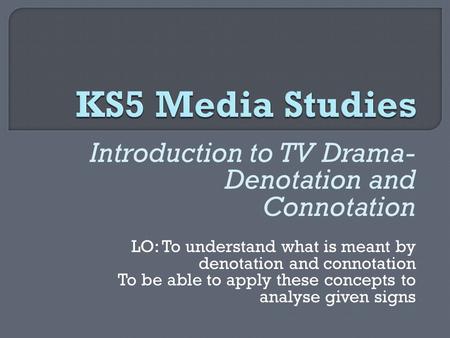 Introduction to TV Drama- Denotation and Connotation LO: To understand what is meant by denotation and connotation To be able to apply these concepts to.