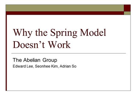 Why the Spring Model Doesn’t Work The Abelian Group Edward Lee, Seonhee Kim, Adrian So.