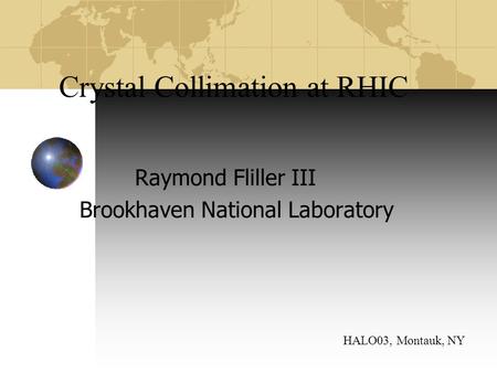 Crystal Collimation at RHIC Raymond Fliller III Brookhaven National Laboratory HALO03, Montauk, NY.