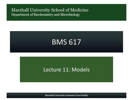 Marshall University School of Medicine Department of Biochemistry and Microbiology BMS 617 Lecture 11: Models Marshall University Genomics Core Facility.