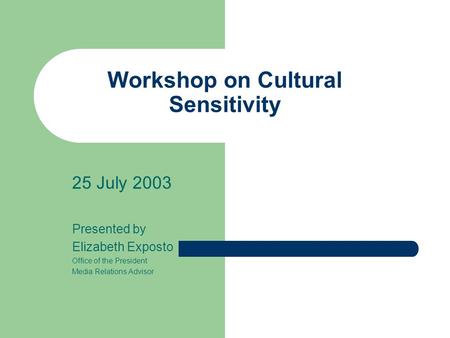 Workshop on Cultural Sensitivity 25 July 2003 Presented by Elizabeth Exposto Office of the President Media Relations Advisor.