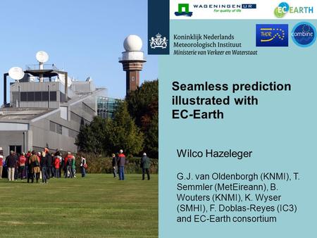 Seamless prediction illustrated with EC-Earth Wilco Hazeleger G.J. van Oldenborgh (KNMI), T. Semmler (MetEireann), B. Wouters (KNMI), K. Wyser (SMHI),