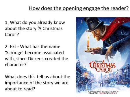 How does the opening engage the reader? 1. What do you already know about the story ‘A Christmas Carol’? 2. Ext - What has the name ‘Scrooge’ become associated.