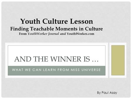 WHAT WE CAN LEARN FROM MISS UNIVERSE AND THE WINNER IS … Youth Culture Lesson Finding Teachable Moments in Culture From YouthWorker Journal and YouthWorker.com.