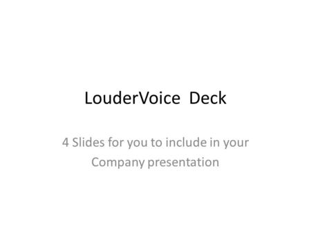 LouderVoice Deck 4 Slides for you to include in your Company presentation.