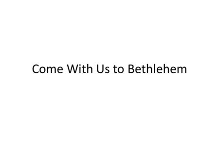 Come With Us to Bethlehem. Once, Many years ago, That First Christmas Day, People found the King of Kings, Cradled in the hay.