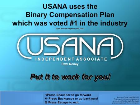 Put it to work for you!   Press Spacebar to go forward  Press Backspace to go backward  Press Escape to exit USANA uses the Binary Compensation Plan.