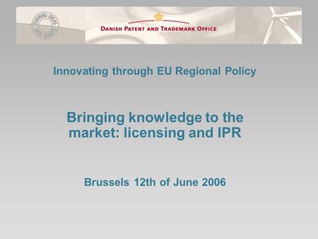 Innovating through EU Regional Policy Bringing knowledge to the market: licensing and IPR Brussels 12th of June 2006.