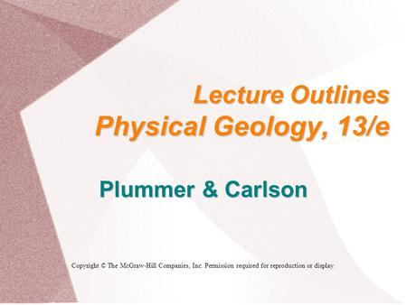 Lecture Outlines Physical Geology, 13/e Plummer & Carlson Copyright © The McGraw-Hill Companies, Inc. Permission required for reproduction or display.