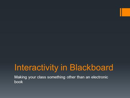 Interactivity in Blackboard Making your class something other than an electronic book.