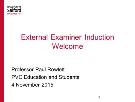 External Examiner Induction Welcome Professor Paul Rowlett PVC Education and Students 4 November 2015 1.