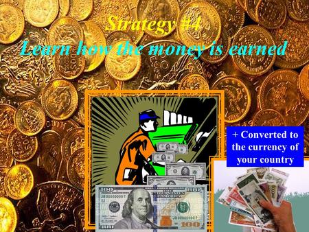 Strategy #4 Learn how the money is earned + Converted to the currency of your country.