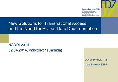 New Solutions for Transnational Access and the Need for Proper Data Documentation NADDI 2014 02.04.2014, Vancouver (Canada) David Schiller, IAB Ingo Barkow,