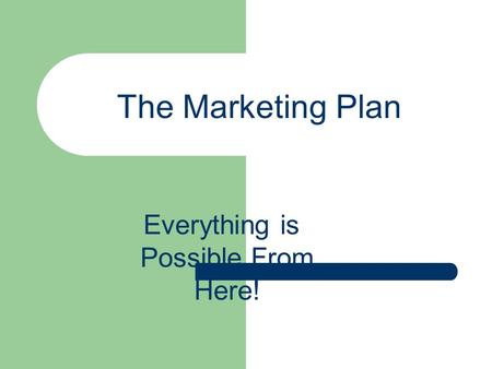 The Marketing Plan Everything is Possible From Here!