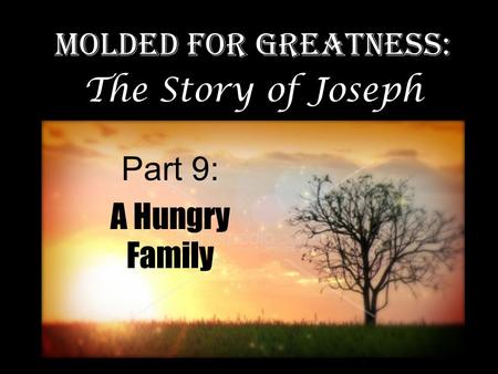 Part 9: A Hungry Family Molded for Greatness: The Story of Joseph.