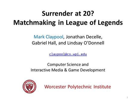 Surrender at 20? Matchmaking in League of Legends Mark Claypool, Jonathan Decelle, Gabriel Hall, and Lindsay O'Donnell Computer Science.