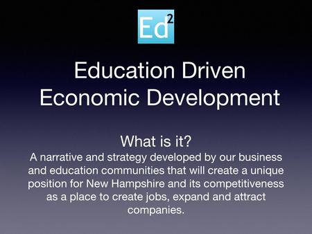 Education Driven Economic Development What is it? A narrative and strategy developed by our business and education communities that will create a unique.