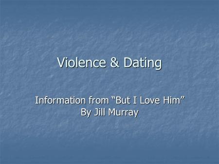 Violence & Dating Information from “But I Love Him” By Jill Murray.