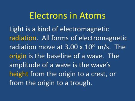 Electrons in Atoms Light is a kind of electromagnetic radiation. All forms of electromagnetic radiation move at 3.00 x 10 8 m/s. The origin is the baseline.