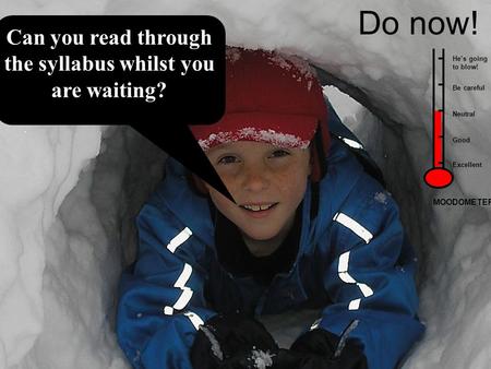 Do now! Can you read through the syllabus whilst you are waiting? Do now! He’s going to blow! Be careful Good Neutral Excellent MOODOMETER.