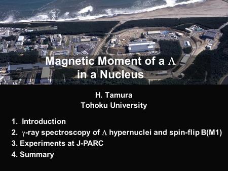 Magnetic Moment of a  in a Nucleus H. Tamura Tohoku University 1. Introduction 2.  -ray spectroscopy of  hypernuclei and spin-flip B(M1) 3. Experiments.