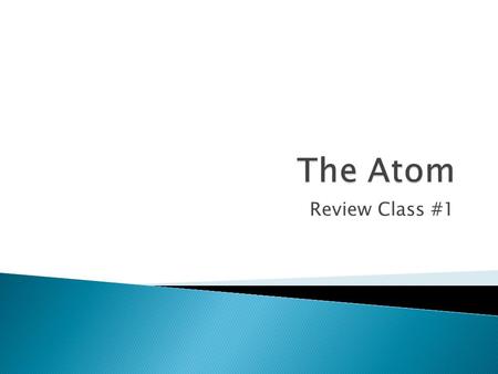 Review Class #1.  Greeks ◦ Matter is made up of tiny, discrete particles  Fire, Earth, Wind, Water  Boyle ◦ Found gold and silver as being elemental.