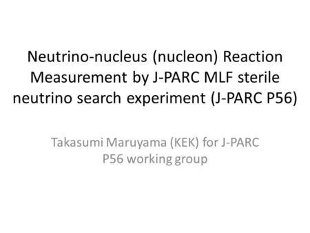 Neutrino-­nucleus (nucleon) Reaction Measurement by J-PARC MLF sterile neutrino search experiment (J-PARC P56) Takasumi Maruyama (KEK) for J-PARC P56 working.