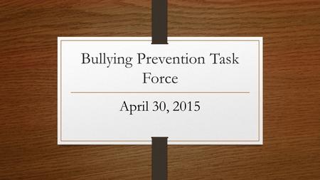 Bullying Prevention Task Force April 30, 2015. Bullying Reporting & Response Visited all 9 campuses and speak to each staff Define Bullying as what it.