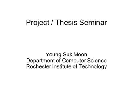 Project / Thesis Seminar Young Suk Moon Department of Computer Science Rochester Institute of Technology.